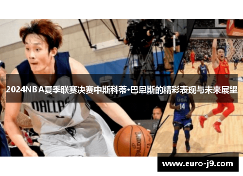 2024NBA夏季联赛决赛中斯科蒂·巴恩斯的精彩表现与未来展望