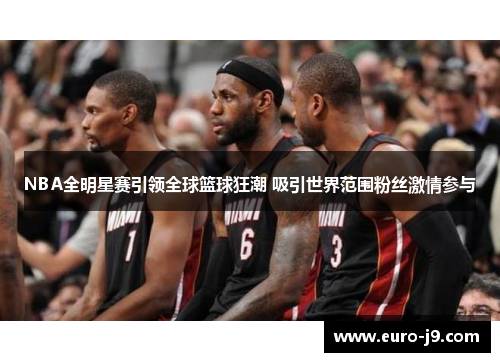 NBA全明星赛引领全球篮球狂潮 吸引世界范围粉丝激情参与