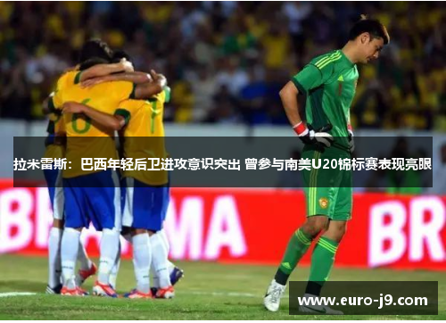 拉米雷斯：巴西年轻后卫进攻意识突出 曾参与南美U20锦标赛表现亮眼