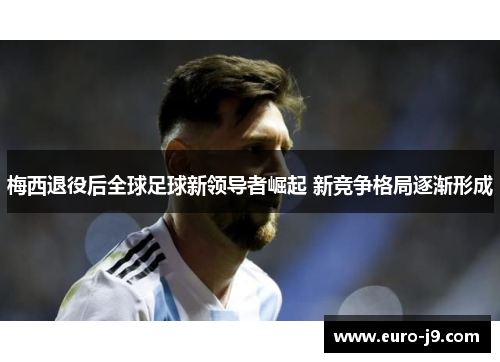 梅西退役后全球足球新领导者崛起 新竞争格局逐渐形成
