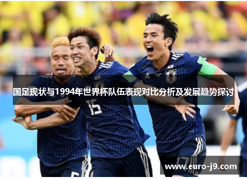 国足现状与1994年世界杯队伍表现对比分析及发展趋势探讨