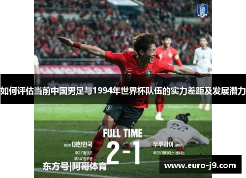 如何评估当前中国男足与1994年世界杯队伍的实力差距及发展潜力