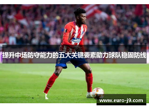 提升中场防守能力的五大关键要素助力球队稳固防线