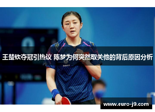 王楚钦夺冠引热议 陈梦为何突然取关他的背后原因分析