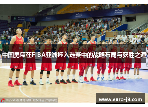 中国男篮在FIBA亚洲杯入选赛中的战略布局与获胜之道
