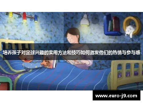 培养孩子对足球兴趣的实用方法和技巧如何激发他们的热情与参与感