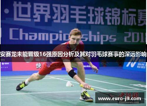 安赛龙未能晋级16强原因分析及其对羽毛球赛事的深远影响