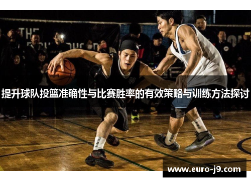 提升球队投篮准确性与比赛胜率的有效策略与训练方法探讨