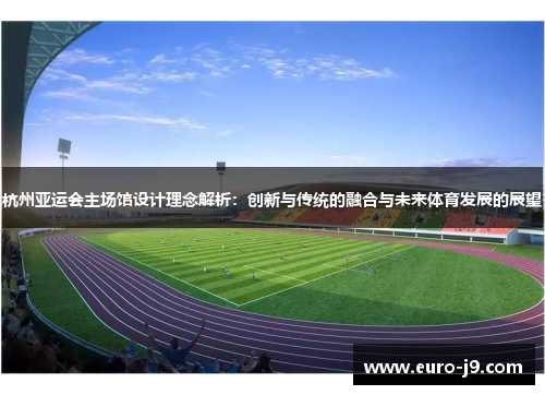 杭州亚运会主场馆设计理念解析：创新与传统的融合与未来体育发展的展望