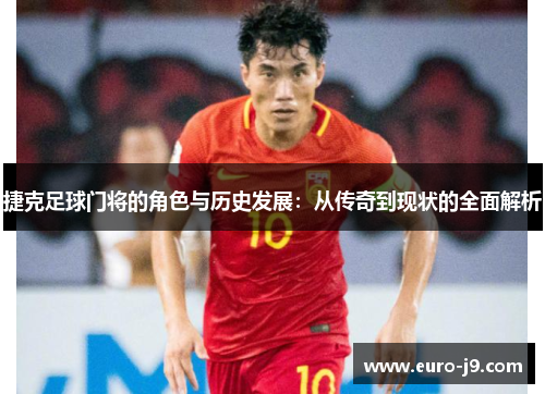 捷克足球门将的角色与历史发展：从传奇到现状的全面解析