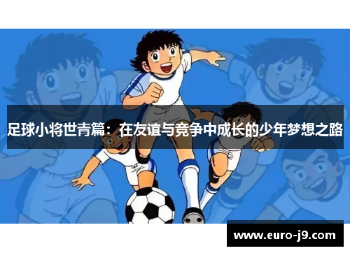 足球小将世青篇：在友谊与竞争中成长的少年梦想之路
