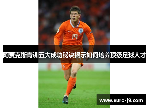 阿贾克斯青训五大成功秘诀揭示如何培养顶级足球人才