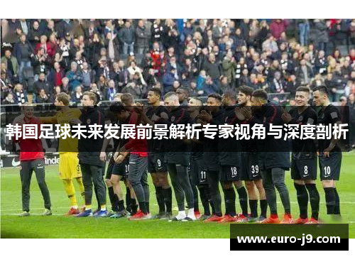 韩国足球未来发展前景解析专家视角与深度剖析