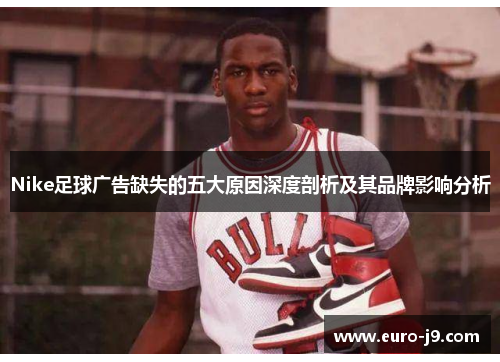 Nike足球广告缺失的五大原因深度剖析及其品牌影响分析