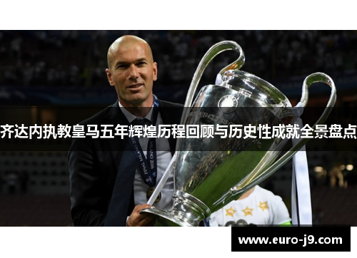 齐达内执教皇马五年辉煌历程回顾与历史性成就全景盘点