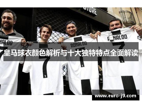 皇马球衣颜色解析与十大独特特点全面解读