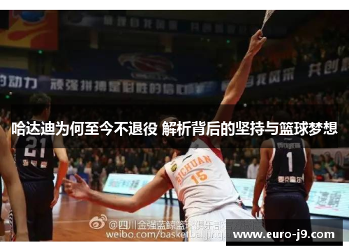 哈达迪为何至今不退役 解析背后的坚持与篮球梦想