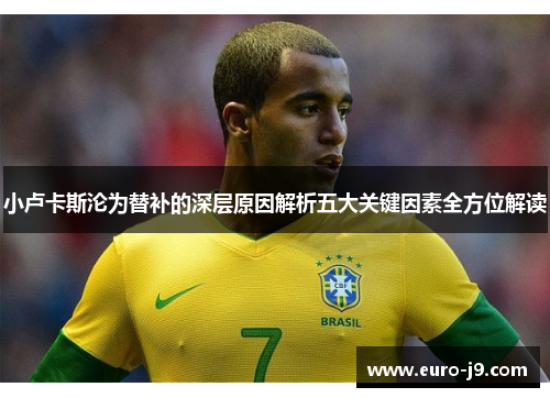 小卢卡斯沦为替补的深层原因解析五大关键因素全方位解读