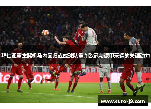 拜仁迎重生契机马内回归或成球队重夺欧冠与德甲荣耀的关键动力