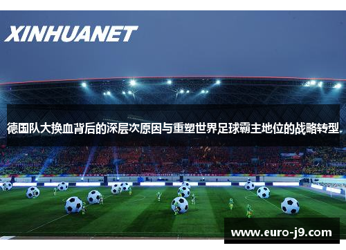 德国队大换血背后的深层次原因与重塑世界足球霸主地位的战略转型