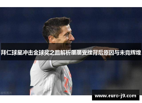 拜仁球星冲击金球奖之路解析屡屡受挫背后原因与未竟辉煌