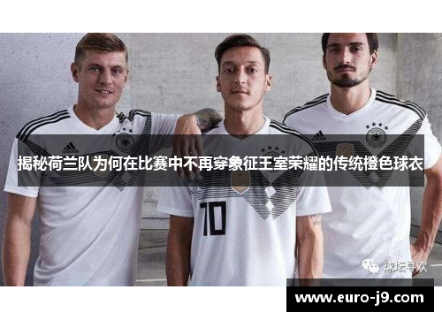 揭秘荷兰队为何在比赛中不再穿象征王室荣耀的传统橙色球衣