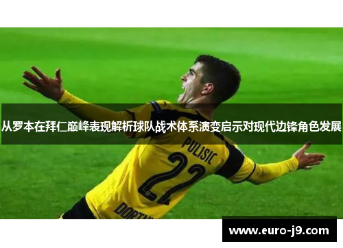 从罗本在拜仁巅峰表现解析球队战术体系演变启示对现代边锋角色发展
