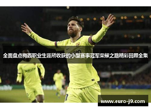 全面盘点梅西职业生涯所收获的小型赛事冠军荣耀之路精彩回顾全集