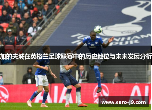 加的夫城在英格兰足球联赛中的历史地位与未来发展分析